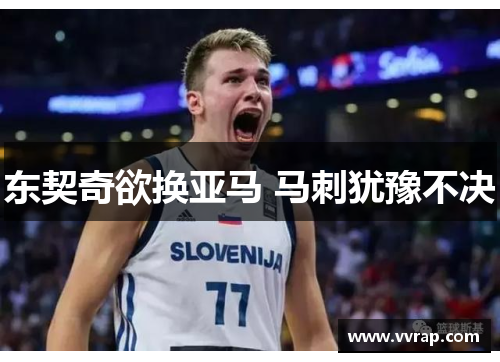 东契奇欲换亚马 马刺犹豫不决